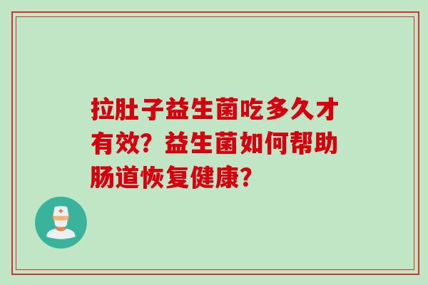 拉肚子益生菌吃多久才有效？益生菌如何帮助肠道恢复健康？