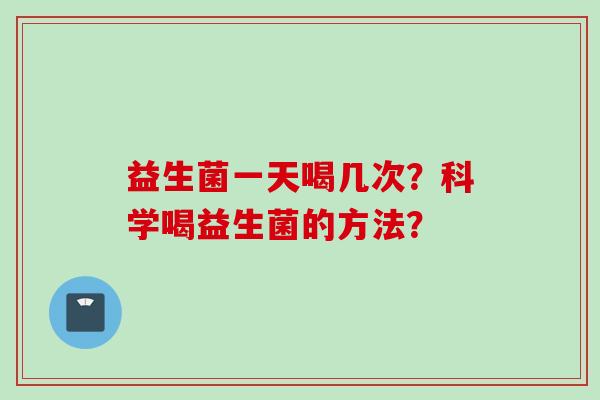 益生菌一天喝几次？科学喝益生菌的方法？
