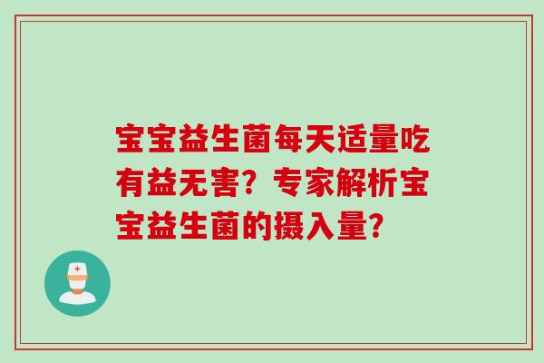 宝宝益生菌每天适量吃有益无害？专家解析宝宝益生菌的摄入量？