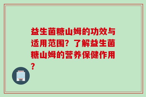 益生菌糖山姆的功效与适用范围？了解益生菌糖山姆的营养保健作用？