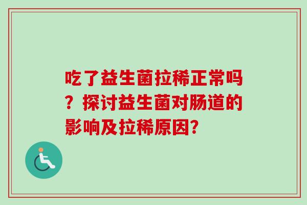 吃了益生菌拉稀正常吗？探讨益生菌对肠道的影响及拉稀原因？