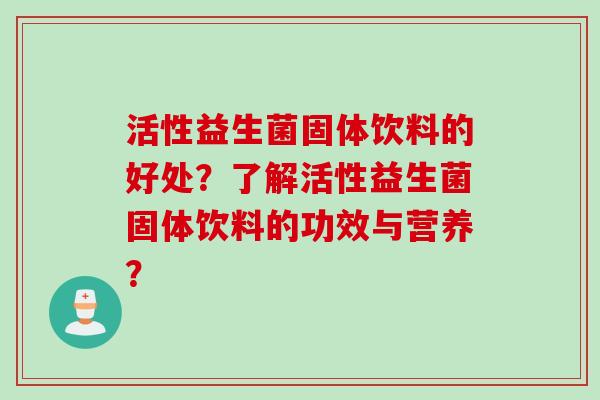 活性益生菌固体饮料的好处？了解活性益生菌固体饮料的功效与营养？