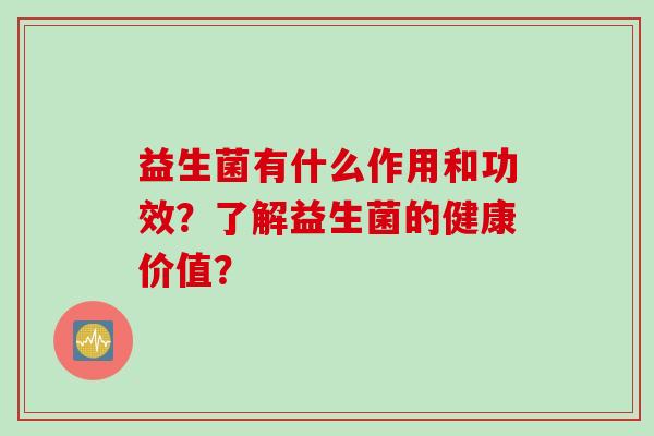 益生菌有什么作用和功效？了解益生菌的健康价值？