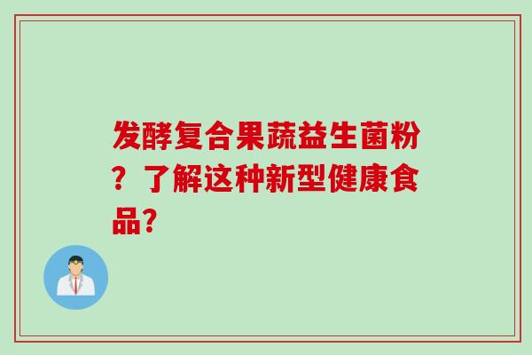 发酵复合果蔬益生菌粉？了解这种新型健康食品？