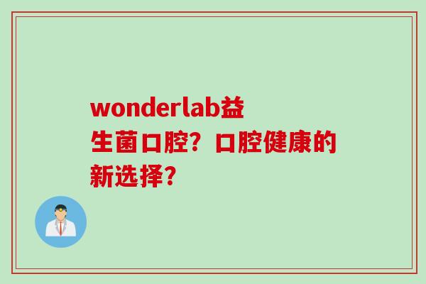 wonderlab益生菌口腔？口腔健康的新选择？