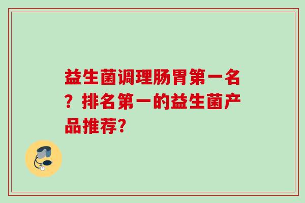 益生菌调理肠胃第一名？排名第一的益生菌产品推荐？