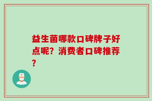 益生菌哪款口碑牌子好点呢？消费者口碑推荐？