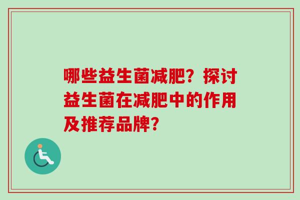 哪些益生菌？探讨益生菌在中的作用及推荐品牌？