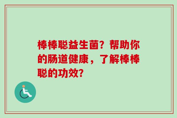 棒棒聪益生菌？帮助你的肠道健康，了解棒棒聪的功效？