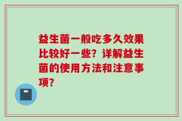 益生菌一般吃多久效果比较好一些？详解益生菌的使用方法和注意事项？