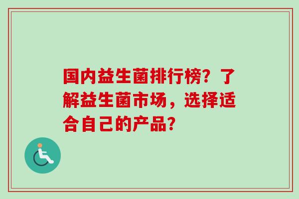 国内益生菌排行榜？了解益生菌市场，选择适合自己的产品？