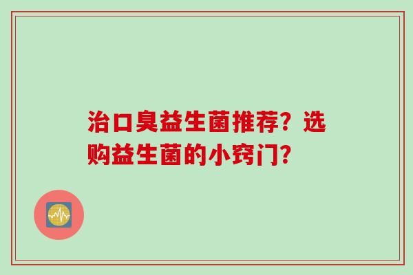 益生菌推荐？选购益生菌的小窍门？