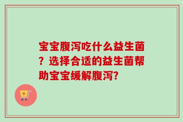 宝宝吃什么益生菌？选择合适的益生菌帮助宝宝缓解？