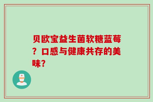 贝欧宝益生菌软糖蓝莓？口感与健康共存的美味？