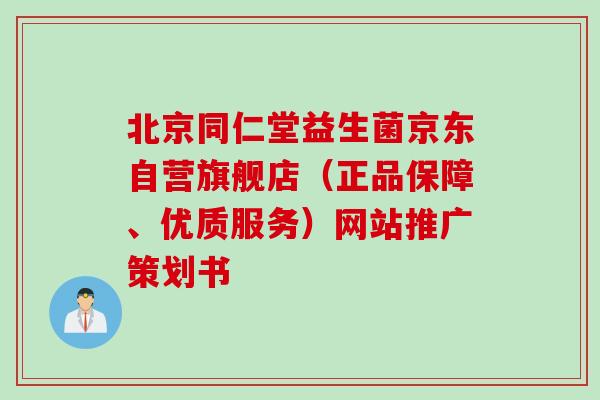 北京同仁堂益生菌京东自营旗舰店（正品保障、优质服务）网站推广策划书