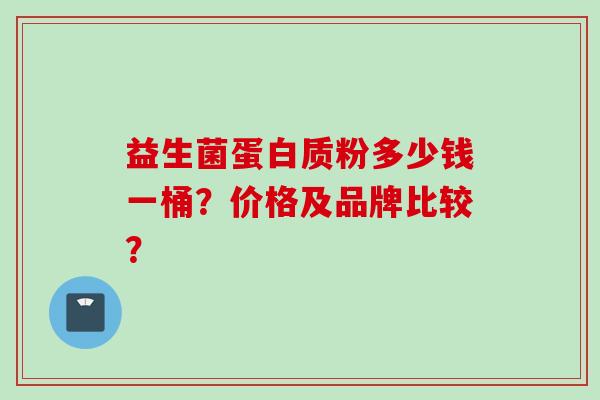 益生菌蛋白质粉多少钱一桶？价格及品牌比较？