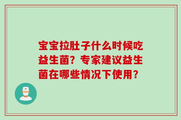 宝宝拉肚子什么时候吃益生菌？专家建议益生菌在哪些情况下使用？