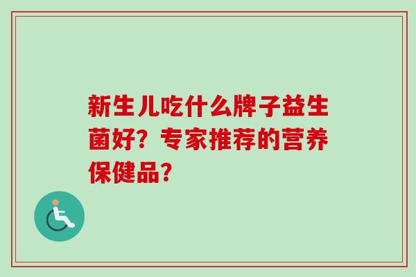 新生儿吃什么牌子益生菌好？专家推荐的营养保健品？