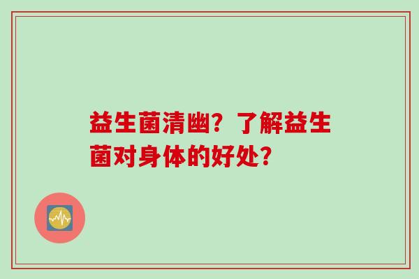 益生菌清幽？了解益生菌对身体的好处？