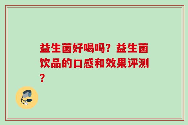 益生菌好喝吗？益生菌饮品的口感和效果评测？