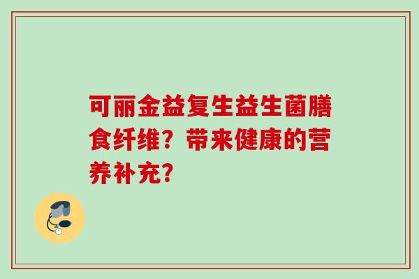 可丽金益复生益生菌膳食纤维？带来健康的营养补充？