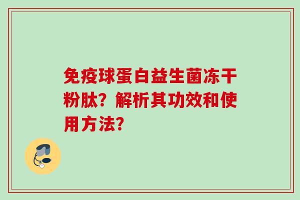 球蛋白益生菌冻干粉肽？解析其功效和使用方法？
