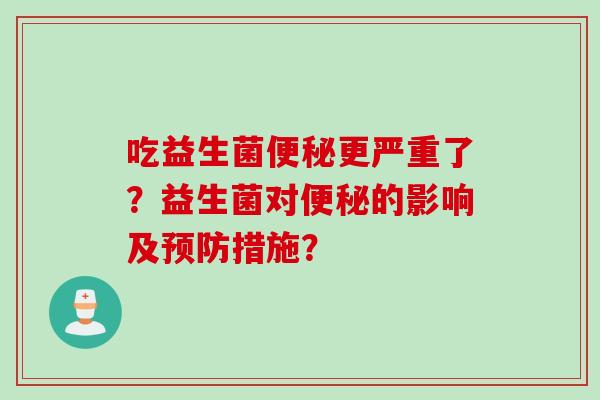 吃益生菌更严重了？益生菌对的影响及措施？
