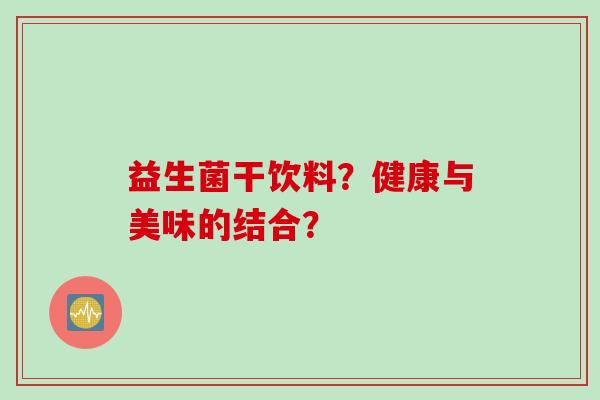 益生菌干饮料？健康与美味的结合？