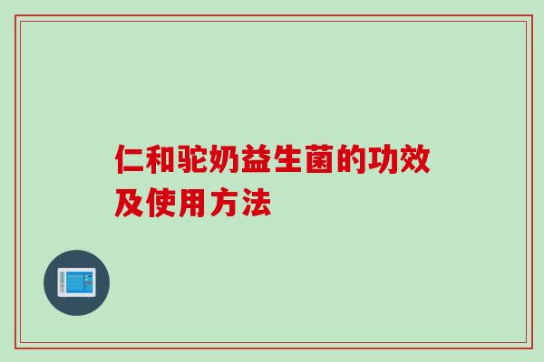 仁和驼奶益生菌的功效及使用方法