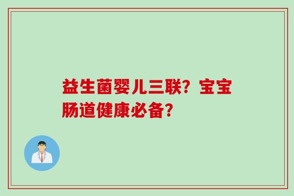 益生菌婴儿三联？宝宝肠道健康必备？