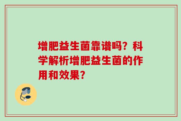 增肥益生菌靠谱吗？科学解析增肥益生菌的作用和效果？