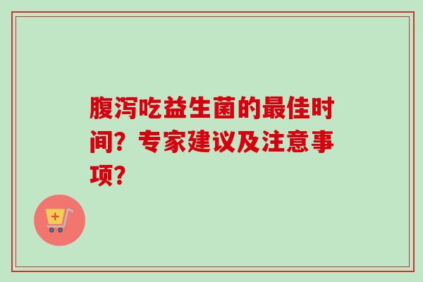 吃益生菌的佳时间？专家建议及注意事项？