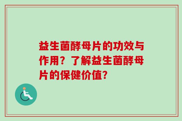 益生菌酵母片的功效与作用？了解益生菌酵母片的保健价值？
