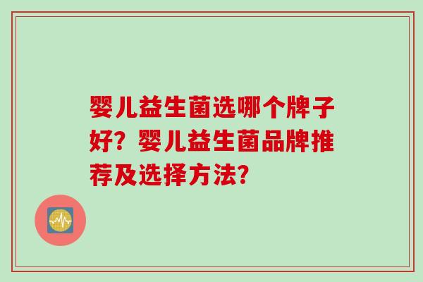 婴儿益生菌选哪个牌子好？婴儿益生菌品牌推荐及选择方法？