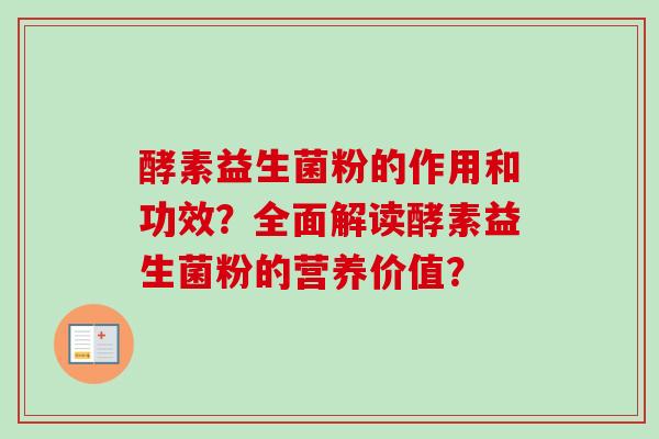 酵素益生菌粉的作用和功效？全面解读酵素益生菌粉的营养价值？