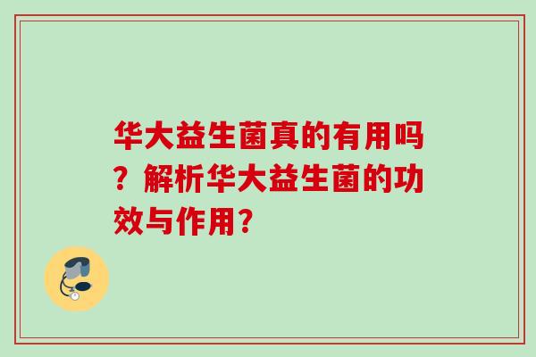 华大益生菌真的有用吗？解析华大益生菌的功效与作用？