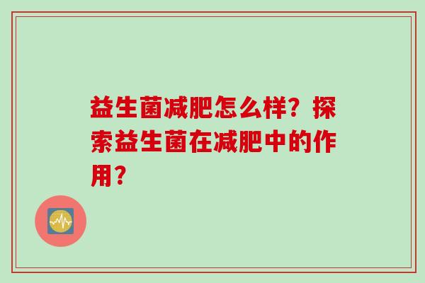 益生菌怎么样?探索益生菌在中的作用? 益生菌怎么样?探索益生菌在中的作用?