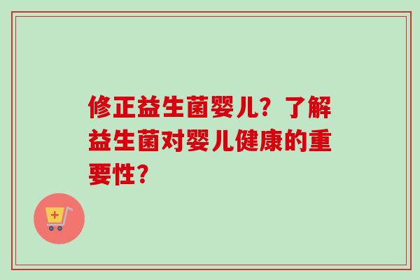 修正益生菌婴儿？了解益生菌对婴儿健康的重要性？