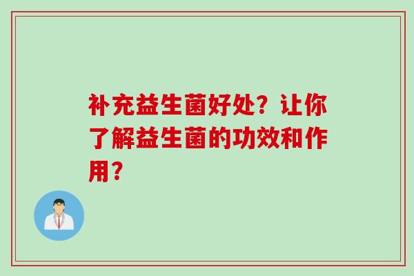 补充益生菌好处?让你了解益生菌的功效和作用? 补充益生菌好处?让你了解益生菌的功效和作用?