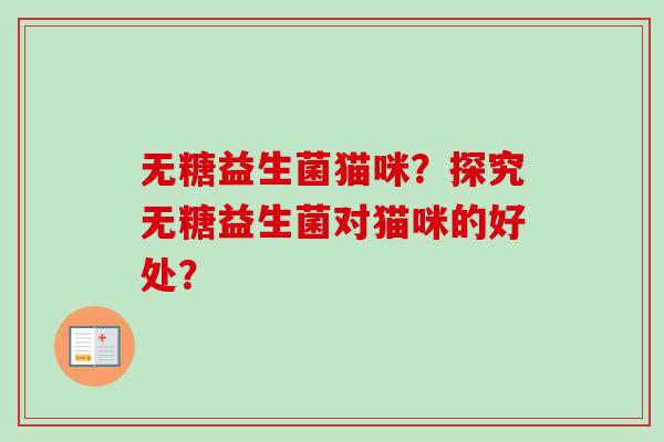 无糖益生菌猫咪？探究无糖益生菌对猫咪的好处？