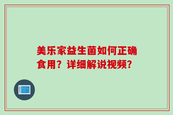 美乐家益生菌如何正确食用?详细解说视频? 美乐家益生菌如何正确食用?详细解说视频?