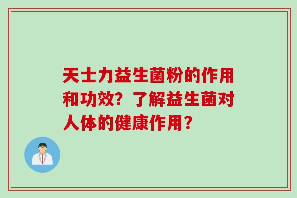 天士力益生菌粉的作用和功效？了解益生菌对人体的健康作用？