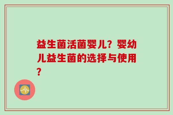 益生菌活菌婴儿？婴幼儿益生菌的选择与使用？