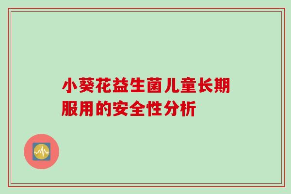 小葵花益生菌儿童长期服用的安全性分析