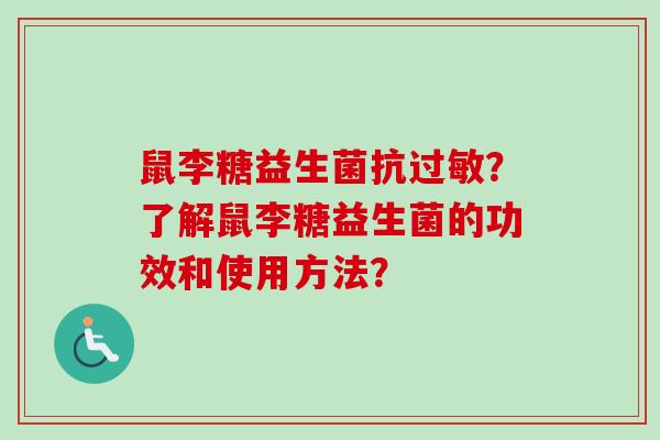 鼠李糖益生菌抗?了解鼠李糖益生菌的功效和使用方法? 鼠李糖益生菌抗?了解鼠李糖益生菌的功效和使用方法?