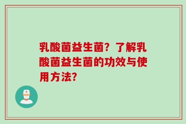 乳酸菌益生菌？了解乳酸菌益生菌的功效与使用方法？