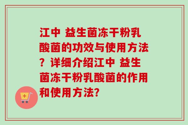 江中 益生菌冻干粉乳酸菌的功效与使用方法？详细介绍江中 益生菌冻干粉乳酸菌的作用和使用方法？