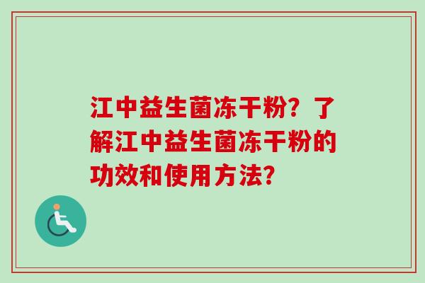 江中益生菌冻干粉？了解江中益生菌冻干粉的功效和使用方法？