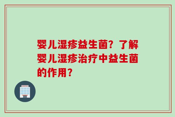 婴儿益生菌?了解婴儿中益生菌的作用? 婴儿益生菌?了解婴儿中益生菌的作用?