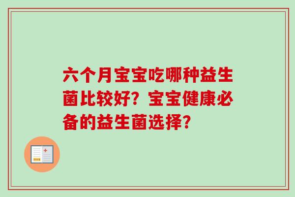 六个月宝宝吃哪种益生菌比较好?宝宝健康必备的益生菌选择? 六个月宝宝吃哪种益生菌比较好?宝宝健康必备的益生菌选择?